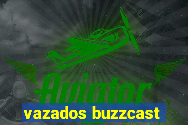 vazados buzzcast